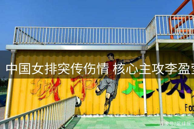 中国女排突传伤情 核心主攻李盈莹因手术错过两项亚洲大赛